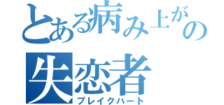 とある病み上がりの失恋者（ブレイクハート）