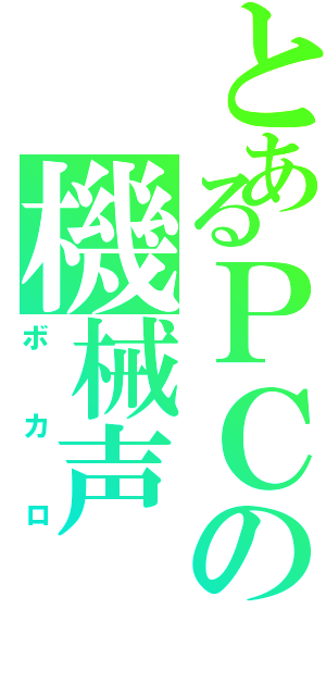 とあるＰＣの機械声（ボカロ）