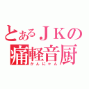 とあるＪＫの痛軽音厨（かんにゃん）