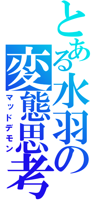 とある水羽の変態思考（マッドデモン）