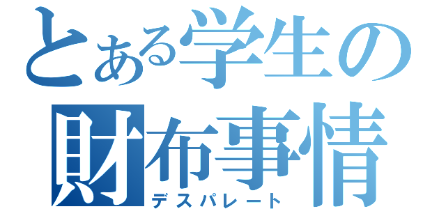 とある学生の財布事情（デスパレート）