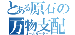 とある原石の万物支配（オールルーラー）