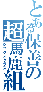 とある保善の超馬鹿組（シックスクラス）