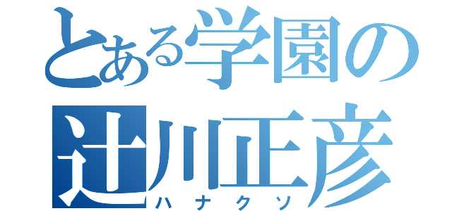 とある学園の辻川正彦（ハナクソ）