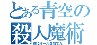 とある青空の殺人魔術（僕にボールを当てた）