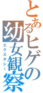 とあるヒゲの幼女観察（エクスタシー）