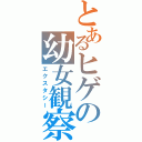 とあるヒゲの幼女観察（エクスタシー）