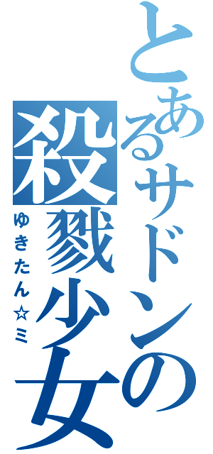 とあるサドンの殺戮少女（ゆきたん☆ミ）