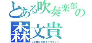 とある吹奏楽部の森文貴（２０番目の弟クラリネット）