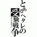 とあるヘタレの受験戦争（ホープレスウォー）