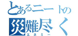 とあるニートの災難尽くし（エネミー）