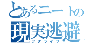 とあるニートの現実逃避（ヲタライフ）