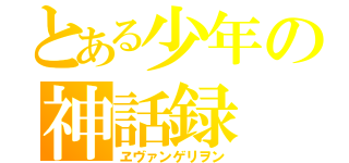 とある少年の神話録（ヱヴァンゲリヲン）