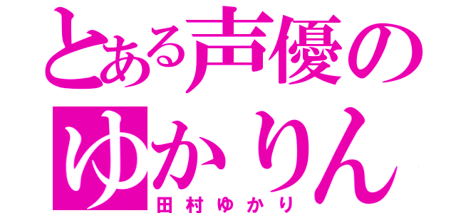 とある声優のゆかりん（田村ゆかり）