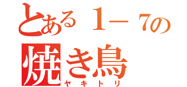 とある１－７の焼き鳥（ヤキトリ）