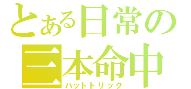 とある日常の三本命中（ハットトリック）