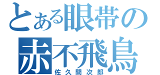 とある眼帯の赤不飛鳥使（佐久間次郎）