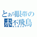 とある眼帯の赤不飛鳥使（佐久間次郎）