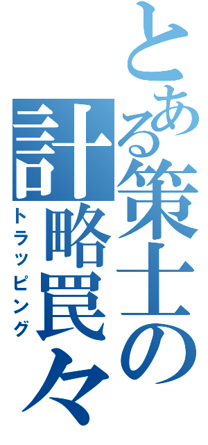 とある策士の計略罠々（トラッピング）