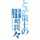 とある策士の計略罠々（トラッピング）