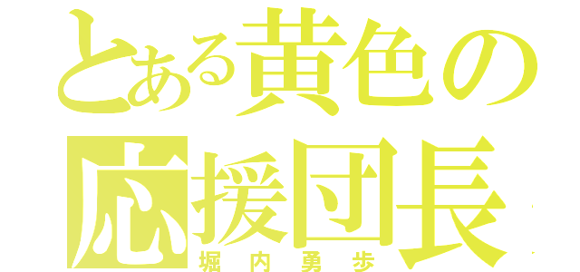 とある黄色の応援団長（堀内勇歩）