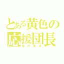 とある黄色の応援団長（堀内勇歩）