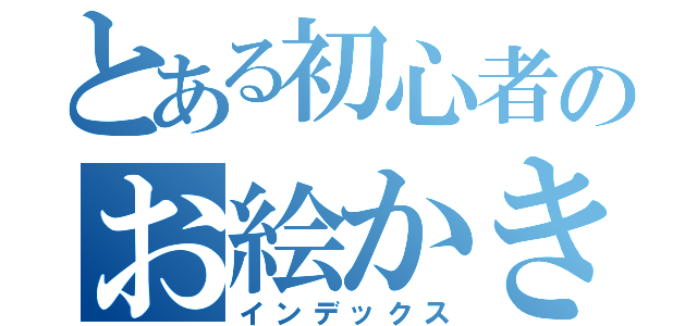 とある初心者のお絵かき放送（インデックス）