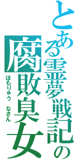 とある霊夢戦記の腐敗臭女子（ほもりゅう　なさん）