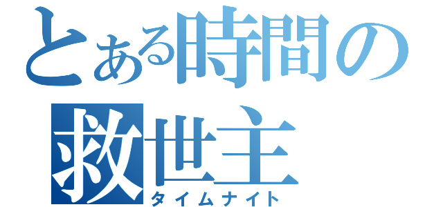 とある時間の救世主（タイムナイト）