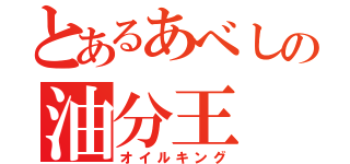 とあるあべしの油分王（オイルキング）