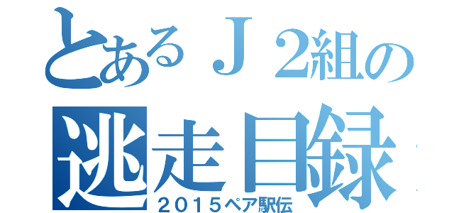 とあるＪ２組の逃走目録（２０１５ペア駅伝）