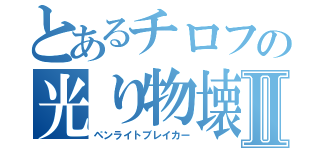 とあるチロフの光り物壊しⅡ（ペンライトブレイカー）