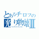 とあるチロフの光り物壊しⅡ（ペンライトブレイカー）