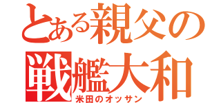 とある親父の戦艦大和（米田のオッサン）