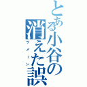 とある小谷の消えた誤字（ラメーン）