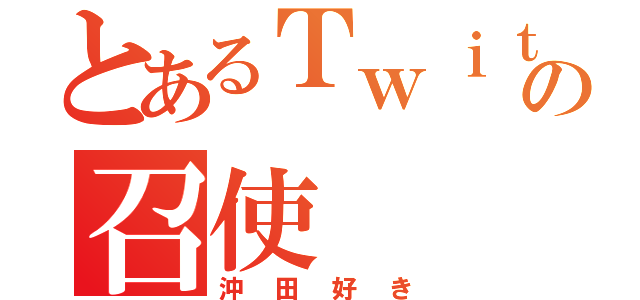 とあるＴｗｉｔｔｅｒの召使（沖田好き）