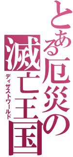 とある厄災の滅亡王国（ディザストワールド）