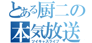 とある厨二の本気放送（ツイキャスライブ）