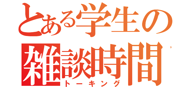 とある学生の雑談時間（トーキング）