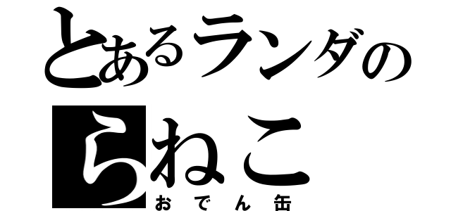 とあるランダのらねこ（おでん缶）