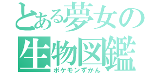 とある夢女の生物図鑑（ポケモンずかん）