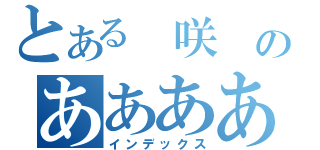 とある 咲 のあああああ（インデックス）