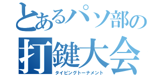 とあるパソ部の打鍵大会（タイピングトーナメント）