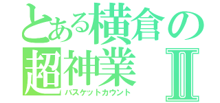 とある横倉の超神業Ⅱ（バスケットカウント）