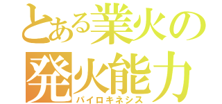 とある業火の発火能力（パイロキネシス）