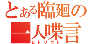 とある臨廻の一人喋言（ヒトリゴト）