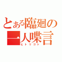 とある臨廻の一人喋言（ヒトリゴト）