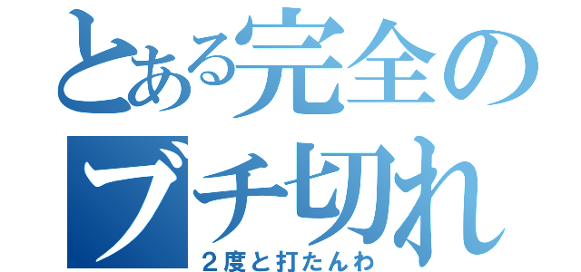 とある完全のブチ切れ（２度と打たんわ）