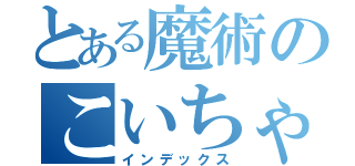 とある魔術のこいちゃん（インデックス）