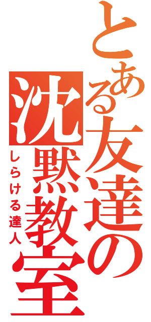 とある友達の沈黙教室（しらける達人）